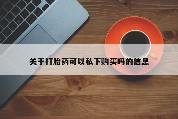 台州私人卖打胎药关于打胎药可以私下购买吗的信息