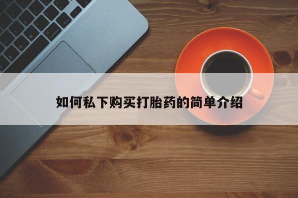 台州私人卖打胎药如何私下购买打胎药的简单介绍