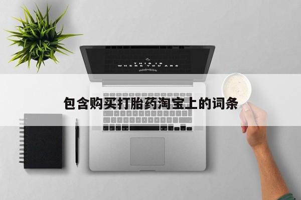 台州私人卖打胎药包含购买打胎药淘宝上的词条