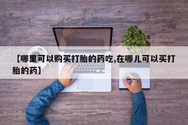 台州私人卖打胎药【哪里可以购买打胎的药吃,在哪儿可以买打胎的药】