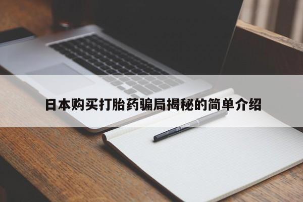台州私人卖打胎药日本购买打胎药骗局揭秘的简单介绍