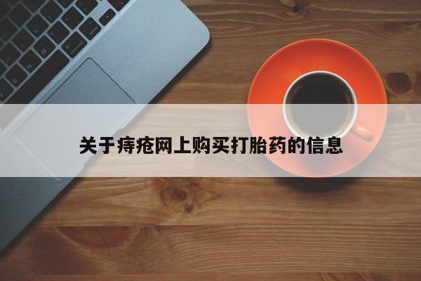 台州私人卖打胎药关于痔疮网上购买打胎药的信息
