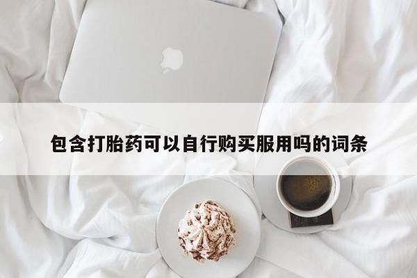 台州私人卖打胎药包含打胎药可以自行购买服用吗的词条