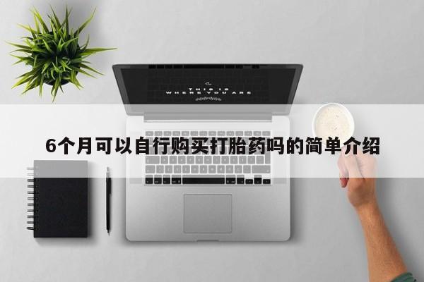 台州私人卖打胎药6个月可以自行购买打胎药吗的简单介绍