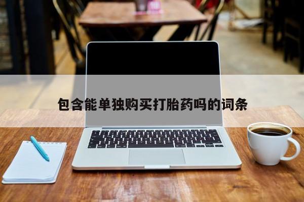 台州私人卖打胎药包含能单独购买打胎药吗的词条