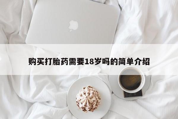 台州私人卖打胎药购买打胎药需要18岁吗的简单介绍