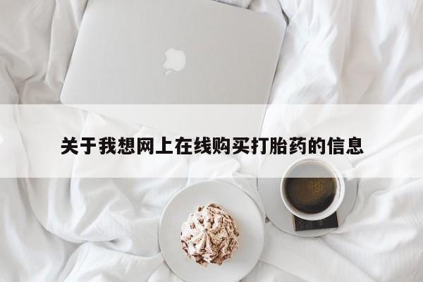 台州私人卖打胎药关于我想网上在线购买打胎药的信息